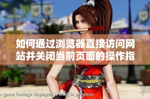 如何通过浏览器直接访问网站并关闭当前页面的操作指南