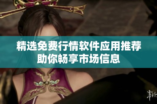 精选免费行情软件应用推荐助你畅享市场信息