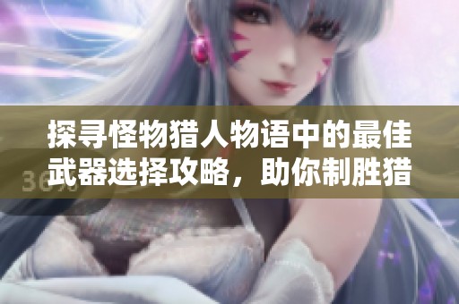 探寻怪物猎人物语中的最佳武器选择攻略，助你制胜猎场