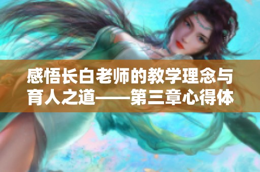 感悟长白老师的教学理念与育人之道——第三章心得体会分享
