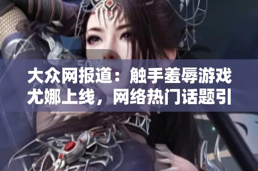 大众网报道：触手羞辱游戏尤娜上线，网络热门话题引发热议