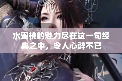 水蜜桃的魅力尽在这一句经典之中，令人心醉不已