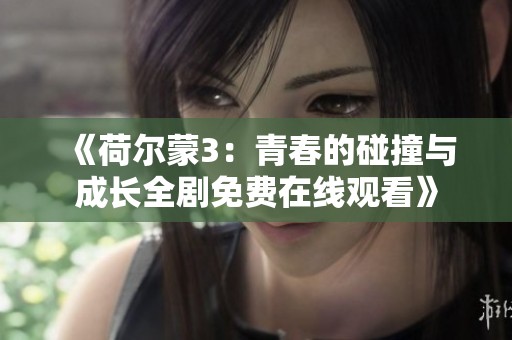 《荷尔蒙3：青春的碰撞与成长全剧免费在线观看》