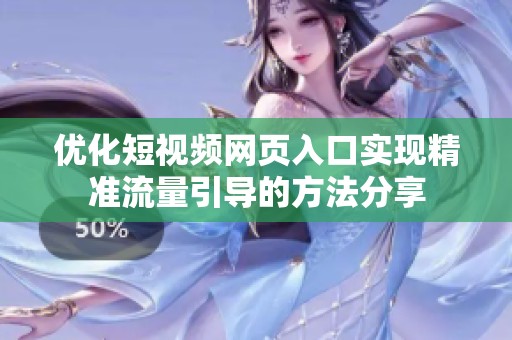 优化短视频网页入口实现精准流量引导的方法分享