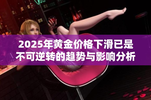 2025年黄金价格下滑已是不可逆转的趋势与影响分析