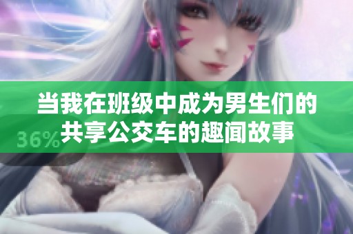 当我在班级中成为男生们的共享公交车的趣闻故事