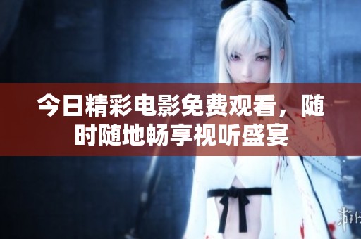 今日精彩电影免费观看，随时随地畅享视听盛宴