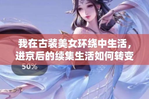 我在古装美女环绕中生活，进京后的续集生活如何转变赚钱攻略