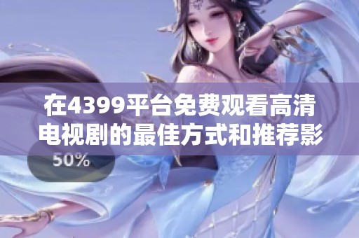 在4399平台免费观看高清电视剧的最佳方式和推荐影片介绍