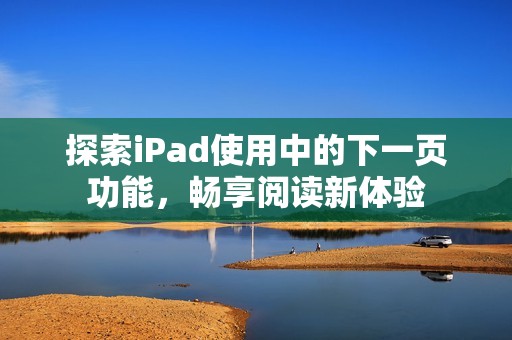 探索iPad使用中的下一页功能，畅享阅读新体验