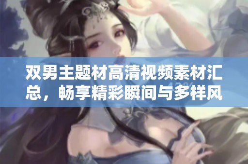 双男主题材高清视频素材汇总，畅享精彩瞬间与多样风格
