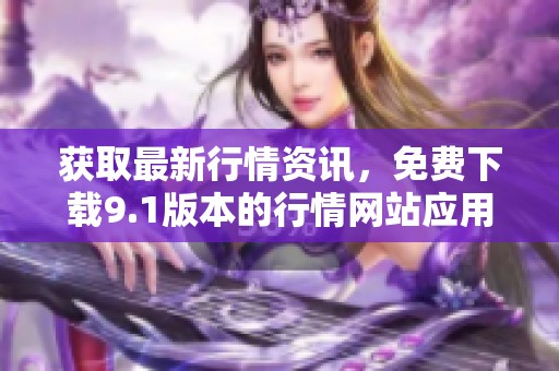 获取最新行情资讯，免费下载9.1版本的行情网站应用程序