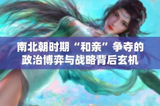 南北朝时期“和亲”争夺的政治博弈与战略背后玄机