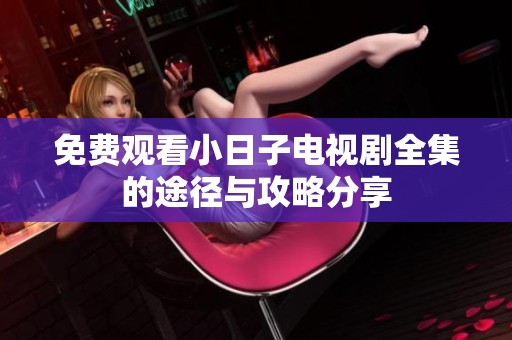 免费观看小日子电视剧全集的途径与攻略分享