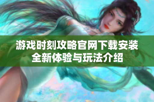 游戏时刻攻略官网下载安装全新体验与玩法介绍