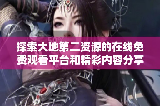 探索大地第二资源的在线免费观看平台和精彩内容分享