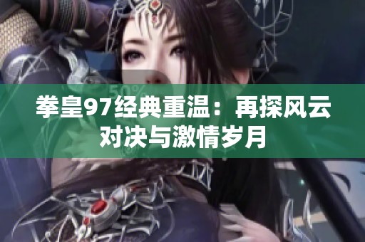 拳皇97经典重温：再探风云对决与激情岁月