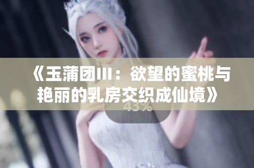 《玉蒲团Ⅲ：欲望的蜜桃与艳丽的乳房交织成仙境》