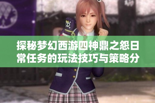 探秘梦幻西游四神鼎之怨日常任务的玩法技巧与策略分析