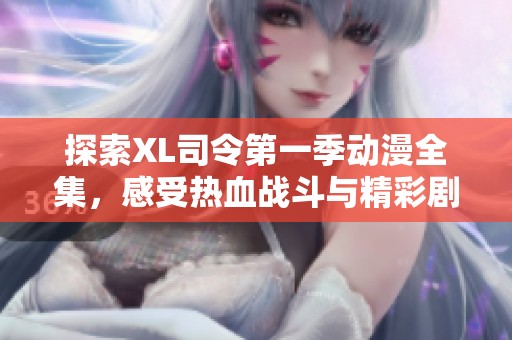 探索XL司令第一季动漫全集，感受热血战斗与精彩剧情的震撼体验