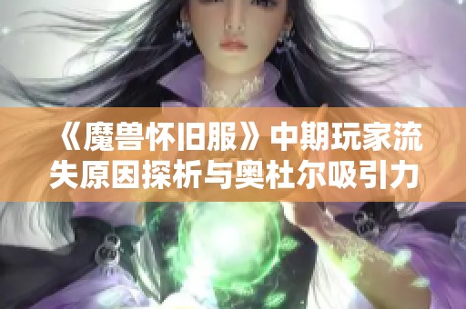 《魔兽怀旧服》中期玩家流失原因探析与奥杜尔吸引力减弱的影响