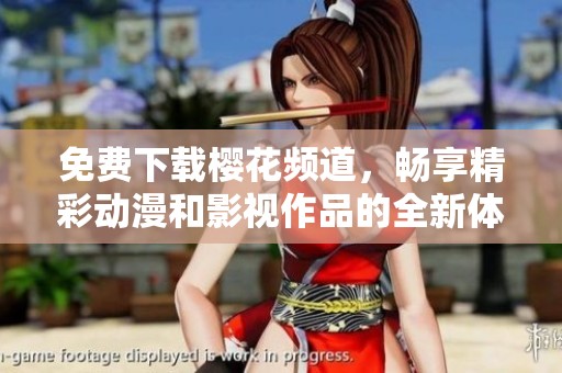 免费下载樱花频道，畅享精彩动漫和影视作品的全新体验