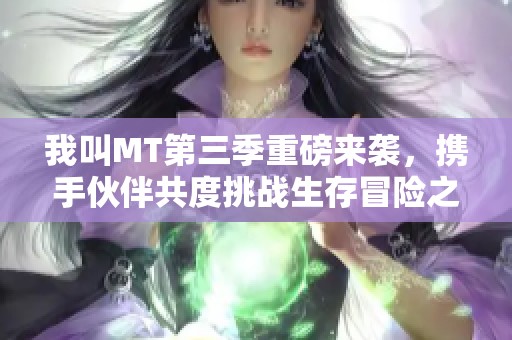 我叫MT第三季重磅来袭，携手伙伴共度挑战生存冒险之旅