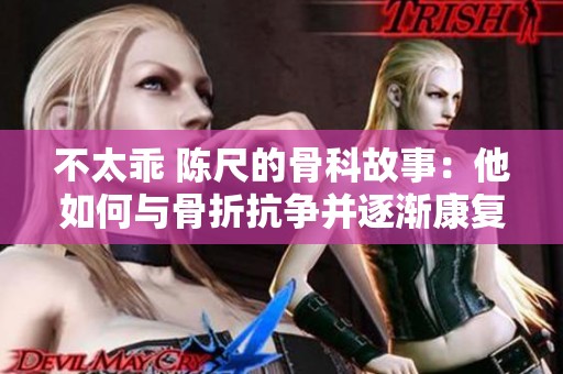 不太乖 陈尺的骨科故事：他如何与骨折抗争并逐渐康复