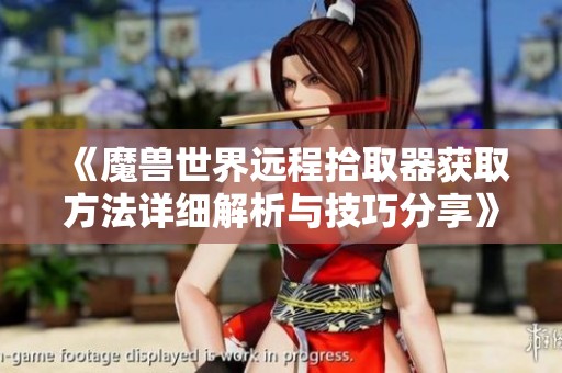 《魔兽世界远程拾取器获取方法详细解析与技巧分享》