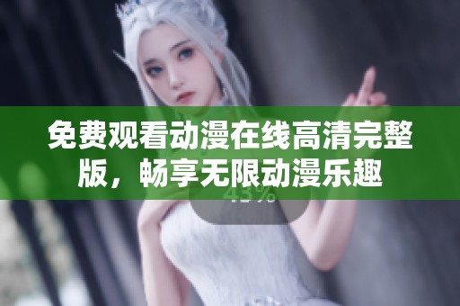 免费观看动漫在线高清完整版，畅享无限动漫乐趣