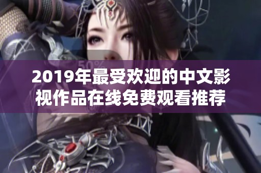2019年最受欢迎的中文影视作品在线免费观看推荐