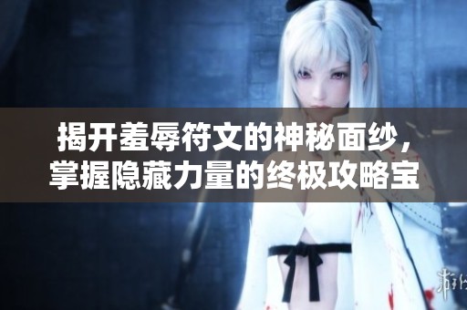 揭开羞辱符文的神秘面纱，掌握隐藏力量的终极攻略宝典