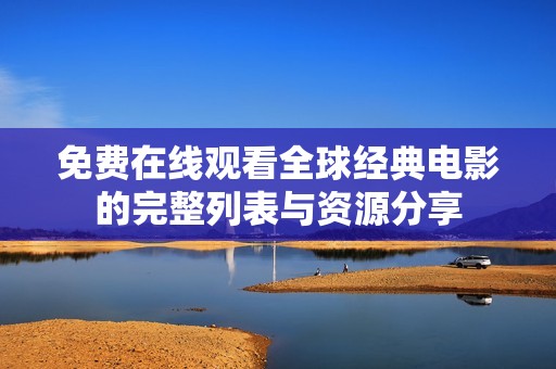 免费在线观看全球经典电影的完整列表与资源分享