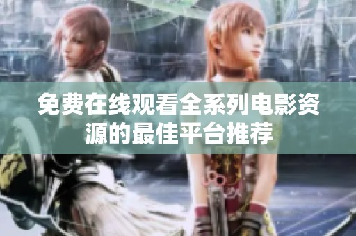 免费在线观看全系列电影资源的最佳平台推荐