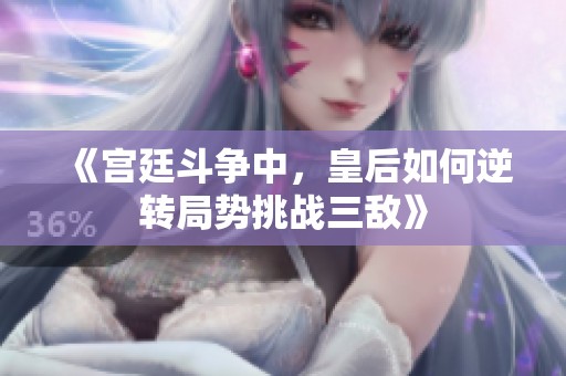 《宫廷斗争中，皇后如何逆转局势挑战三敌》