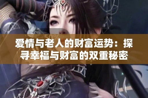 爱情与老人的财富运势：探寻幸福与财富的双重秘密