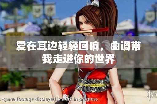 爱在耳边轻轻回响，曲调带我走进你的世界