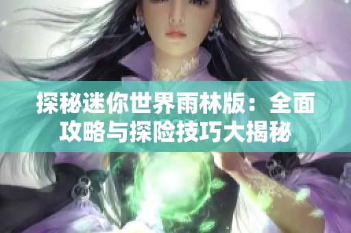 探秘迷你世界雨林版：全面攻略与探险技巧大揭秘