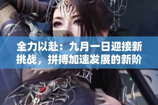 全力以赴：九月一日迎接新挑战，拼搏加速发展的新阶段