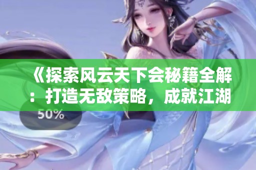 《探索风云天下会秘籍全解：打造无敌策略，成就江湖传说的终极指南》