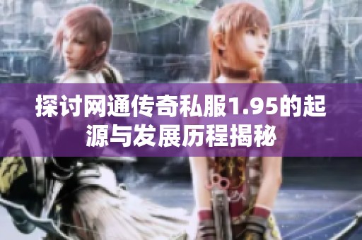探讨网通传奇私服1.95的起源与发展历程揭秘