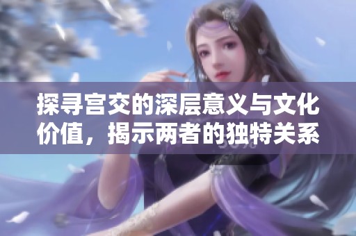 探寻宫交的深层意义与文化价值，揭示两者的独特关系