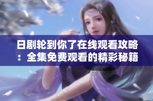 日剧轮到你了在线观看攻略：全集免费观看的精彩秘籍分享