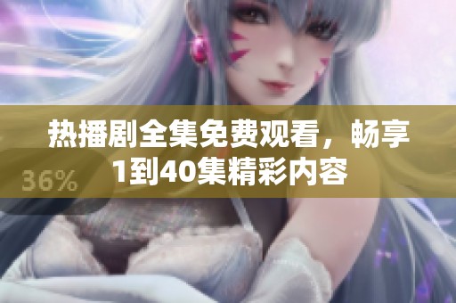 热播剧全集免费观看，畅享1到40集精彩内容