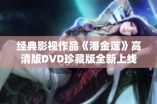 经典影视作品《潘金莲》高清版DVD珍藏版全新上线