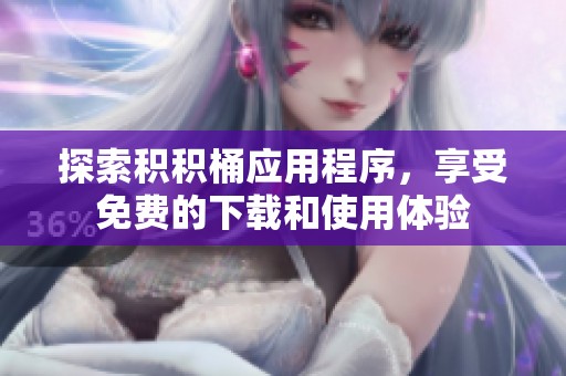 探索积积桶应用程序，享受免费的下载和使用体验