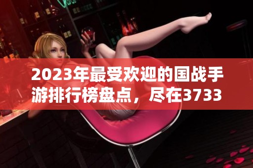 2023年最受欢迎的国战手游排行榜盘点，尽在3733游戏网站