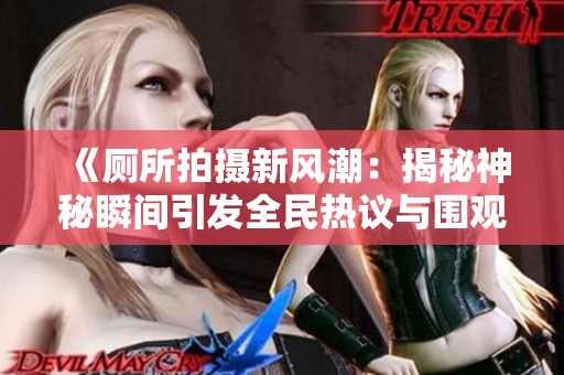 《厕所拍摄新风潮：揭秘神秘瞬间引发全民热议与围观》