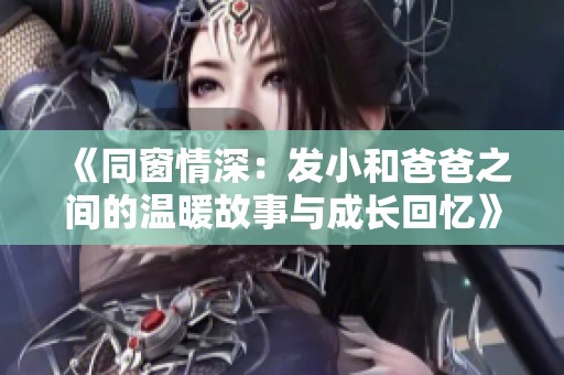 《同窗情深：发小和爸爸之间的温暖故事与成长回忆》