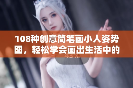 108种创意简笔画小人姿势图，轻松学会画出生活中的乐趣